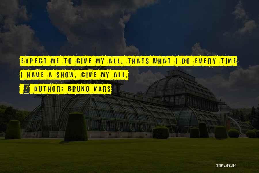 Bruno Mars Quotes: Expect Me To Give My All. Thats What I Do Every Time I Have A Show. Give My All.