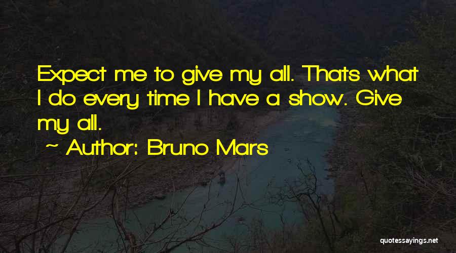 Bruno Mars Quotes: Expect Me To Give My All. Thats What I Do Every Time I Have A Show. Give My All.