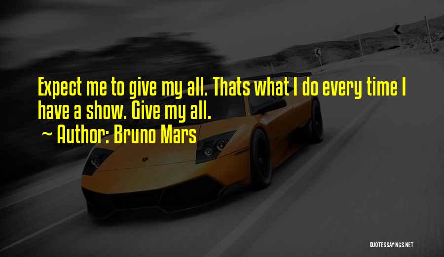 Bruno Mars Quotes: Expect Me To Give My All. Thats What I Do Every Time I Have A Show. Give My All.