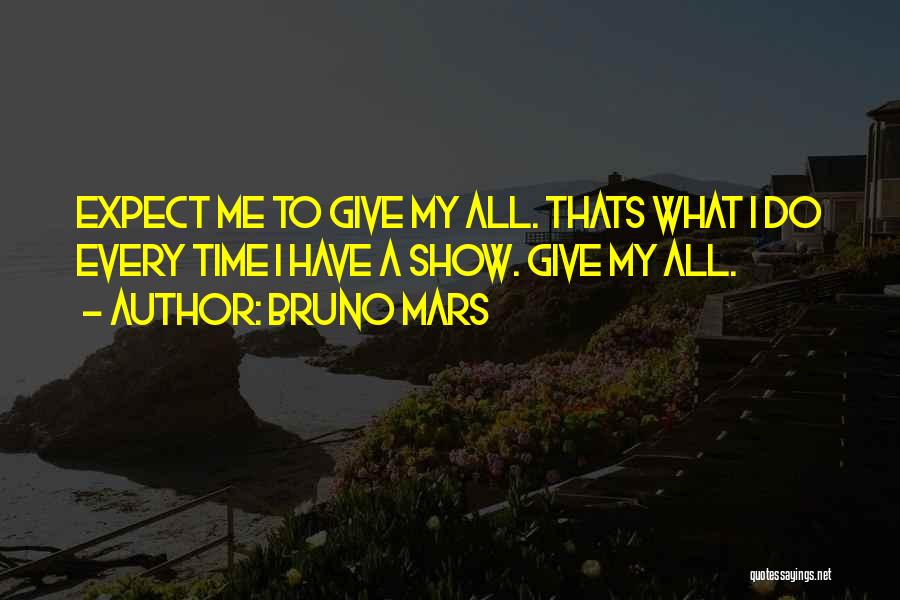 Bruno Mars Quotes: Expect Me To Give My All. Thats What I Do Every Time I Have A Show. Give My All.