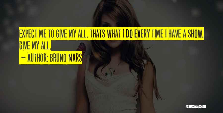 Bruno Mars Quotes: Expect Me To Give My All. Thats What I Do Every Time I Have A Show. Give My All.