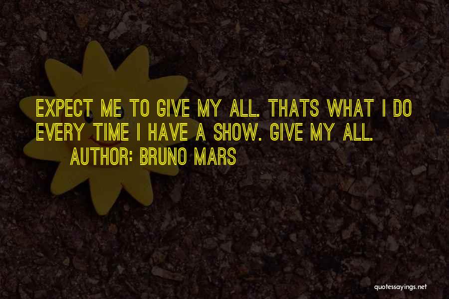 Bruno Mars Quotes: Expect Me To Give My All. Thats What I Do Every Time I Have A Show. Give My All.