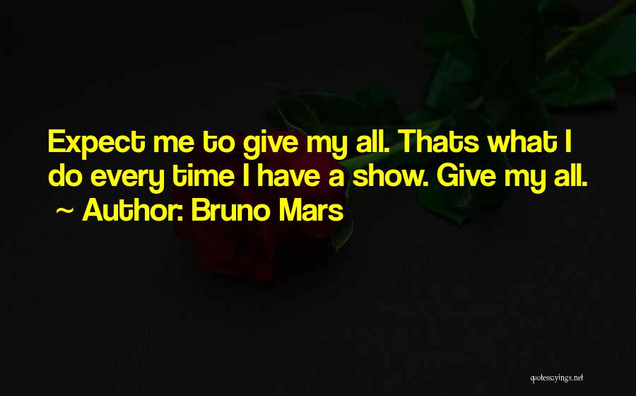 Bruno Mars Quotes: Expect Me To Give My All. Thats What I Do Every Time I Have A Show. Give My All.