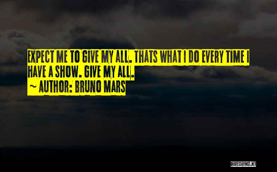 Bruno Mars Quotes: Expect Me To Give My All. Thats What I Do Every Time I Have A Show. Give My All.