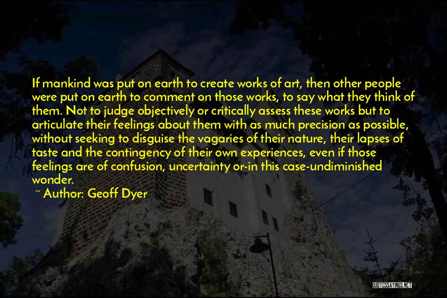 Geoff Dyer Quotes: If Mankind Was Put On Earth To Create Works Of Art, Then Other People Were Put On Earth To Comment