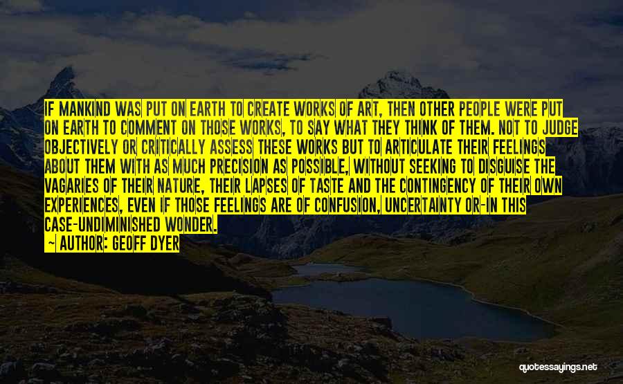 Geoff Dyer Quotes: If Mankind Was Put On Earth To Create Works Of Art, Then Other People Were Put On Earth To Comment