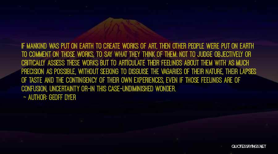 Geoff Dyer Quotes: If Mankind Was Put On Earth To Create Works Of Art, Then Other People Were Put On Earth To Comment