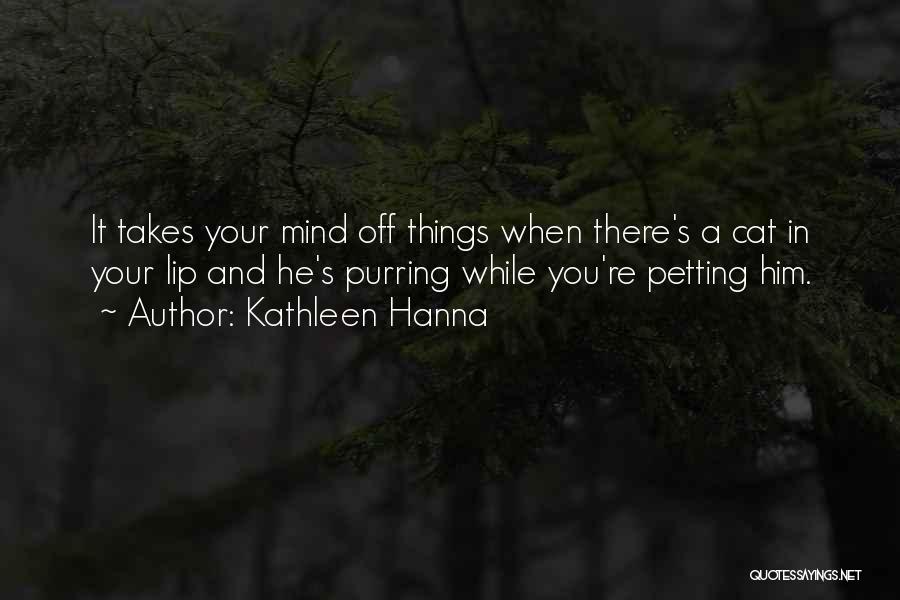 Kathleen Hanna Quotes: It Takes Your Mind Off Things When There's A Cat In Your Lip And He's Purring While You're Petting Him.