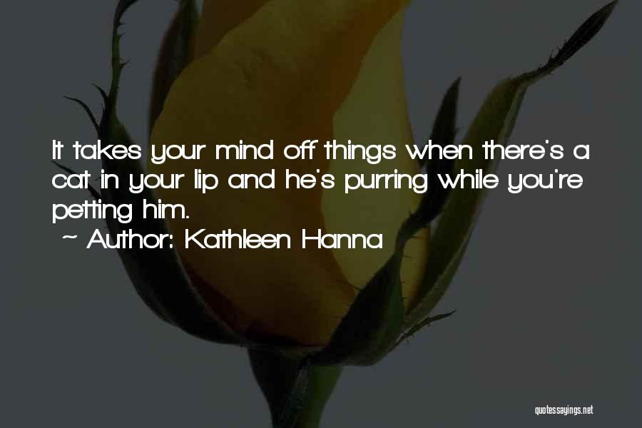 Kathleen Hanna Quotes: It Takes Your Mind Off Things When There's A Cat In Your Lip And He's Purring While You're Petting Him.