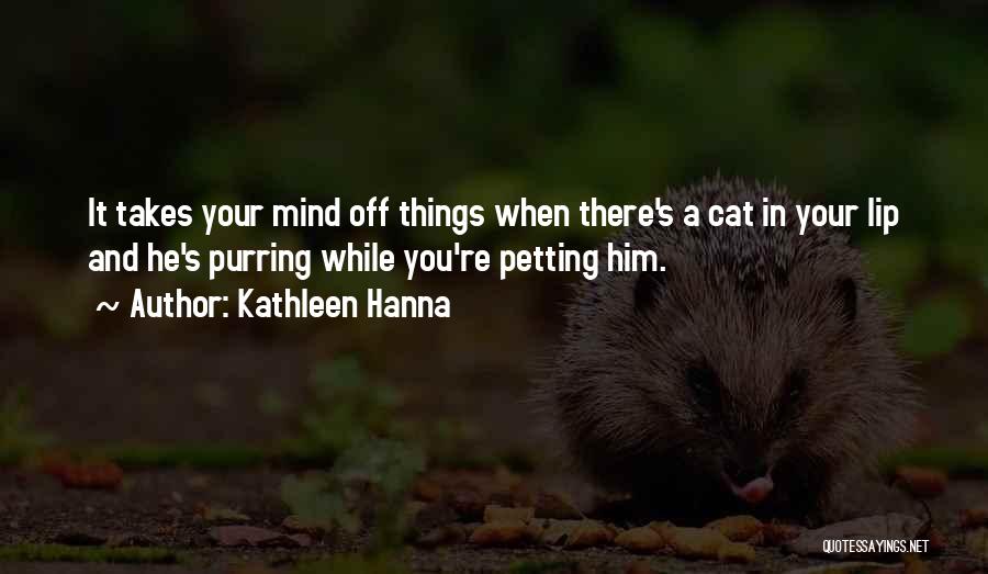 Kathleen Hanna Quotes: It Takes Your Mind Off Things When There's A Cat In Your Lip And He's Purring While You're Petting Him.