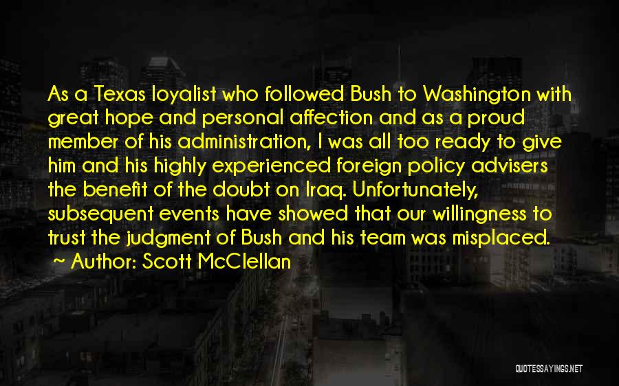 Scott McClellan Quotes: As A Texas Loyalist Who Followed Bush To Washington With Great Hope And Personal Affection And As A Proud Member