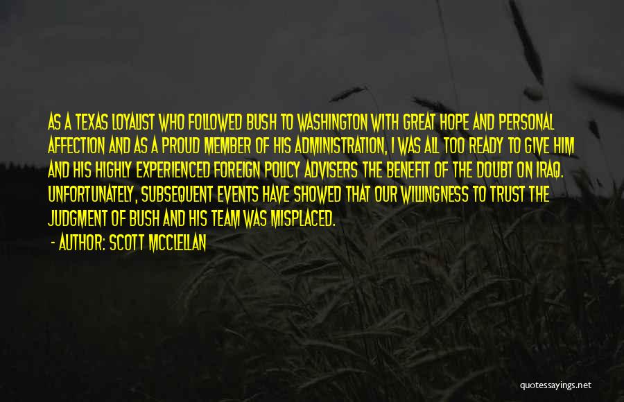 Scott McClellan Quotes: As A Texas Loyalist Who Followed Bush To Washington With Great Hope And Personal Affection And As A Proud Member