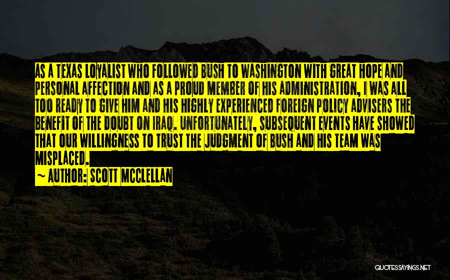 Scott McClellan Quotes: As A Texas Loyalist Who Followed Bush To Washington With Great Hope And Personal Affection And As A Proud Member