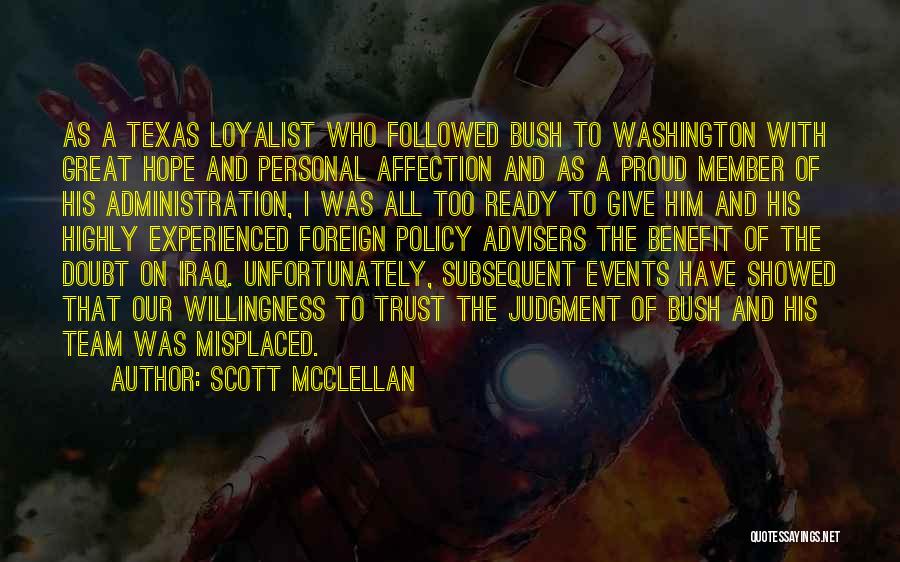 Scott McClellan Quotes: As A Texas Loyalist Who Followed Bush To Washington With Great Hope And Personal Affection And As A Proud Member