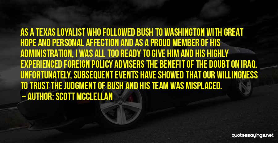 Scott McClellan Quotes: As A Texas Loyalist Who Followed Bush To Washington With Great Hope And Personal Affection And As A Proud Member