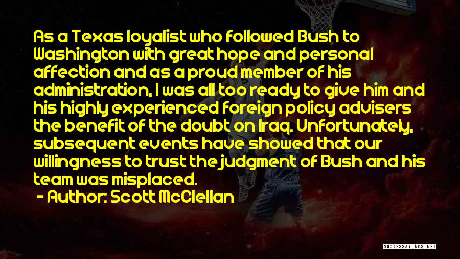 Scott McClellan Quotes: As A Texas Loyalist Who Followed Bush To Washington With Great Hope And Personal Affection And As A Proud Member