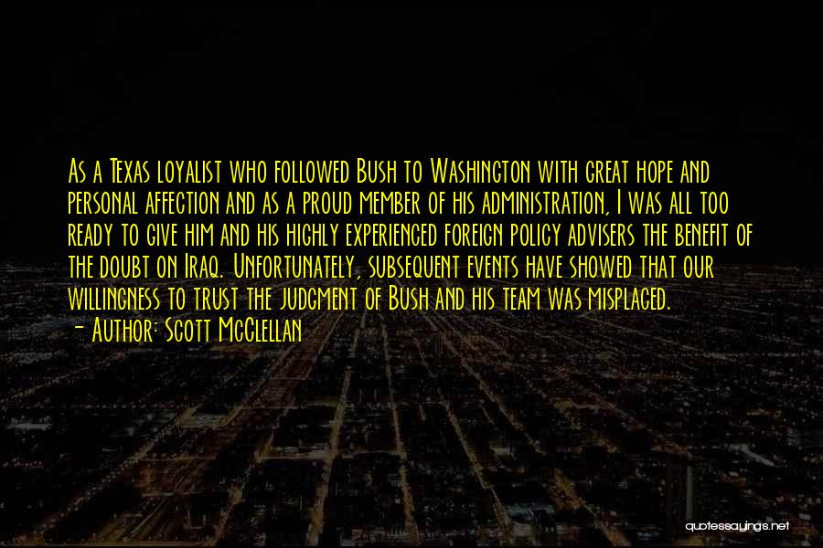 Scott McClellan Quotes: As A Texas Loyalist Who Followed Bush To Washington With Great Hope And Personal Affection And As A Proud Member