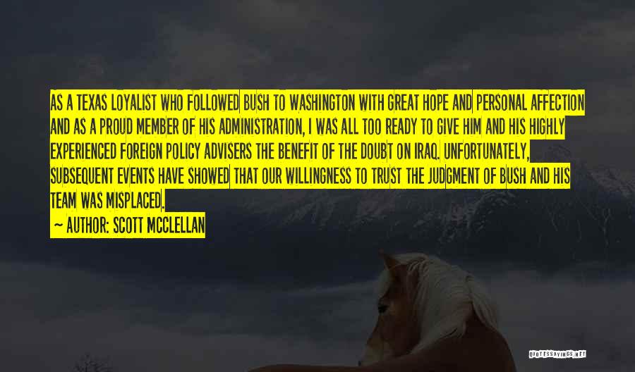 Scott McClellan Quotes: As A Texas Loyalist Who Followed Bush To Washington With Great Hope And Personal Affection And As A Proud Member