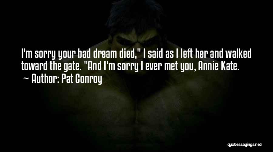 Pat Conroy Quotes: I'm Sorry Your Bad Dream Died, I Said As I Left Her And Walked Toward The Gate. And I'm Sorry