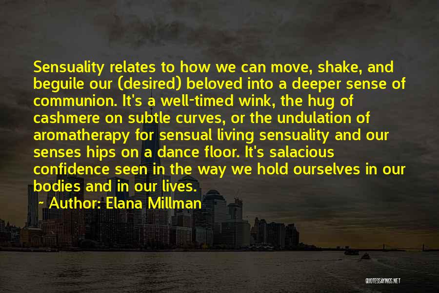 Elana Millman Quotes: Sensuality Relates To How We Can Move, Shake, And Beguile Our (desired) Beloved Into A Deeper Sense Of Communion. It's