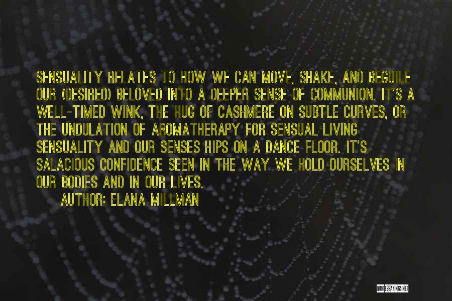 Elana Millman Quotes: Sensuality Relates To How We Can Move, Shake, And Beguile Our (desired) Beloved Into A Deeper Sense Of Communion. It's