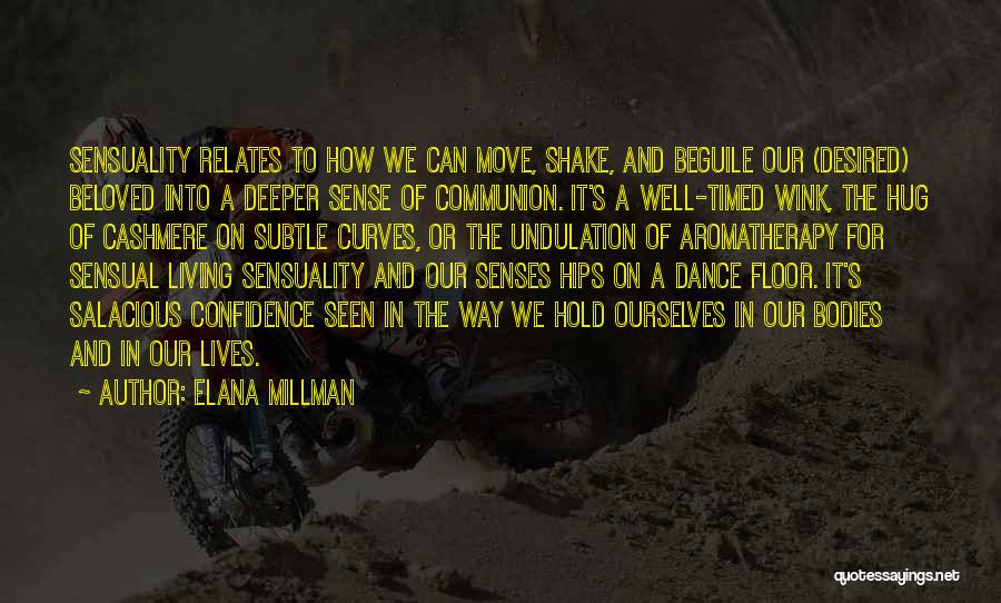 Elana Millman Quotes: Sensuality Relates To How We Can Move, Shake, And Beguile Our (desired) Beloved Into A Deeper Sense Of Communion. It's