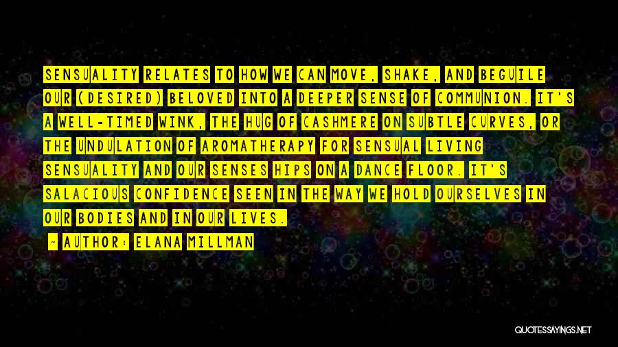 Elana Millman Quotes: Sensuality Relates To How We Can Move, Shake, And Beguile Our (desired) Beloved Into A Deeper Sense Of Communion. It's