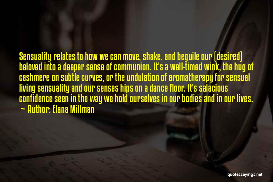 Elana Millman Quotes: Sensuality Relates To How We Can Move, Shake, And Beguile Our (desired) Beloved Into A Deeper Sense Of Communion. It's