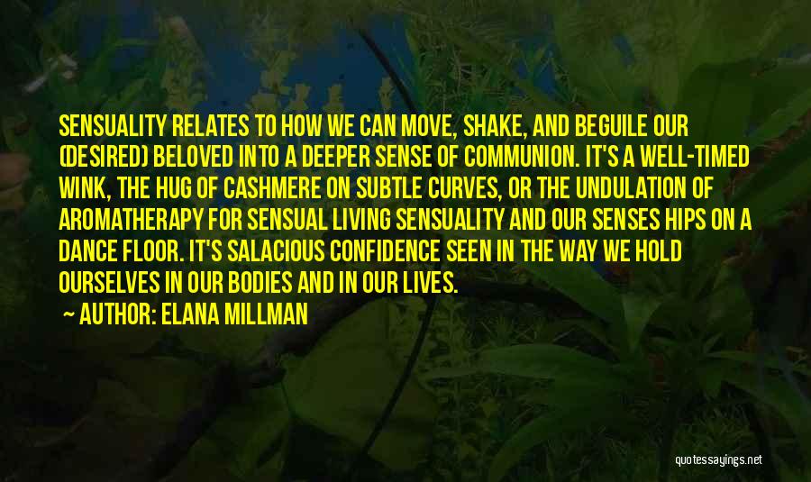 Elana Millman Quotes: Sensuality Relates To How We Can Move, Shake, And Beguile Our (desired) Beloved Into A Deeper Sense Of Communion. It's