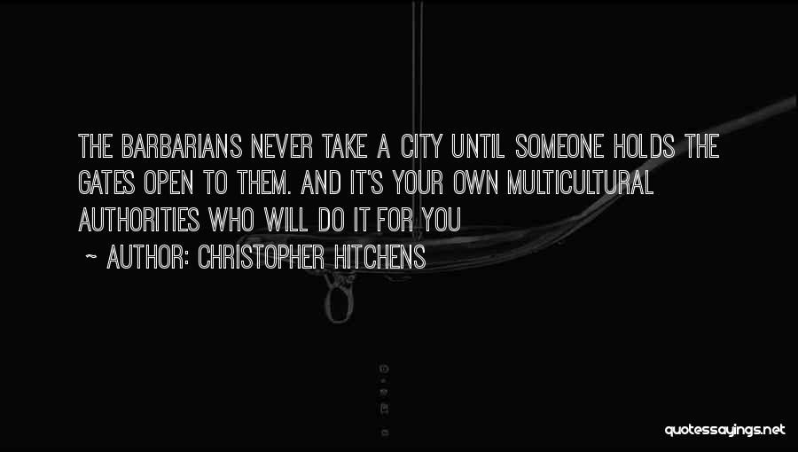 Christopher Hitchens Quotes: The Barbarians Never Take A City Until Someone Holds The Gates Open To Them. And It's Your Own Multicultural Authorities