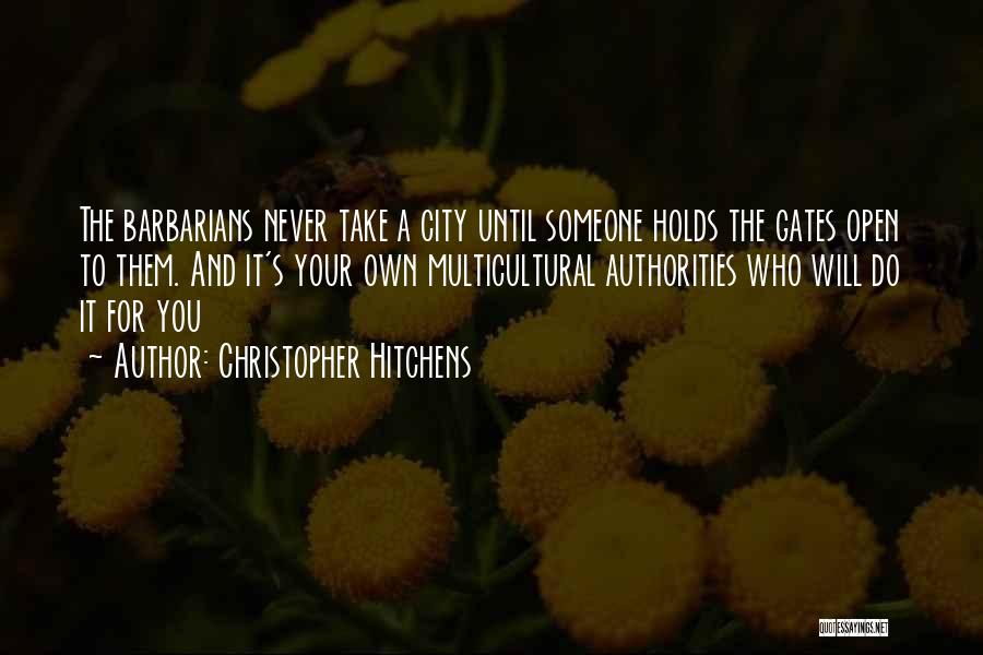 Christopher Hitchens Quotes: The Barbarians Never Take A City Until Someone Holds The Gates Open To Them. And It's Your Own Multicultural Authorities