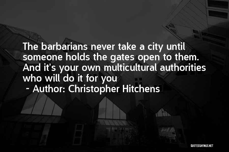 Christopher Hitchens Quotes: The Barbarians Never Take A City Until Someone Holds The Gates Open To Them. And It's Your Own Multicultural Authorities