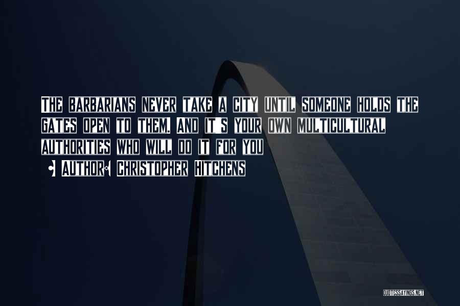 Christopher Hitchens Quotes: The Barbarians Never Take A City Until Someone Holds The Gates Open To Them. And It's Your Own Multicultural Authorities