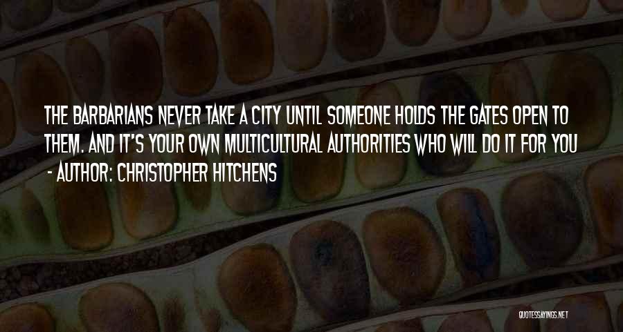 Christopher Hitchens Quotes: The Barbarians Never Take A City Until Someone Holds The Gates Open To Them. And It's Your Own Multicultural Authorities