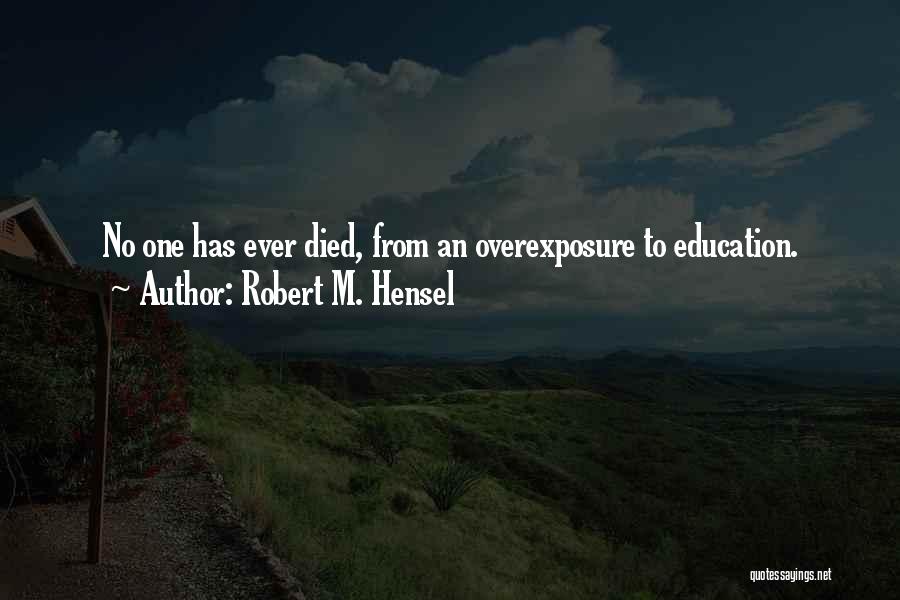 Robert M. Hensel Quotes: No One Has Ever Died, From An Overexposure To Education.