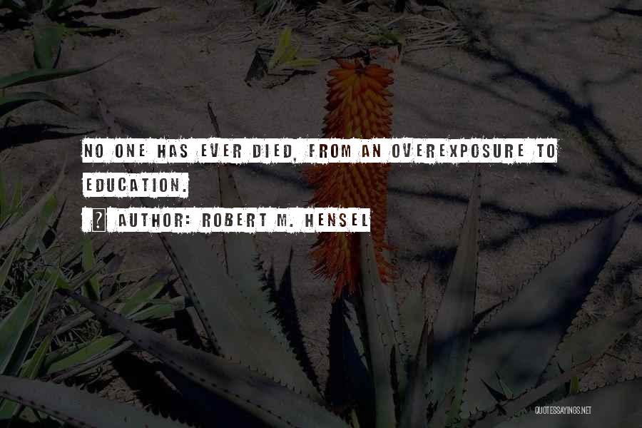 Robert M. Hensel Quotes: No One Has Ever Died, From An Overexposure To Education.
