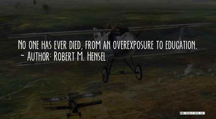 Robert M. Hensel Quotes: No One Has Ever Died, From An Overexposure To Education.