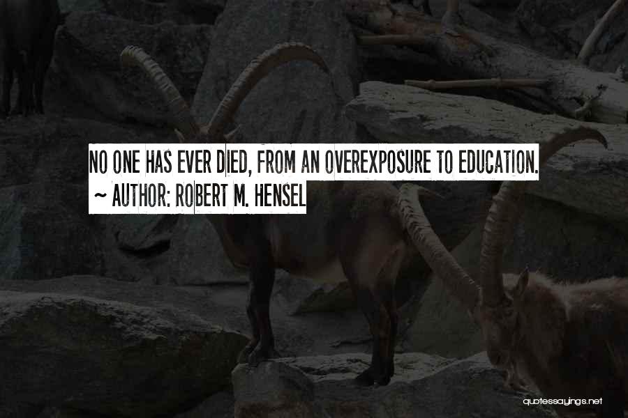 Robert M. Hensel Quotes: No One Has Ever Died, From An Overexposure To Education.