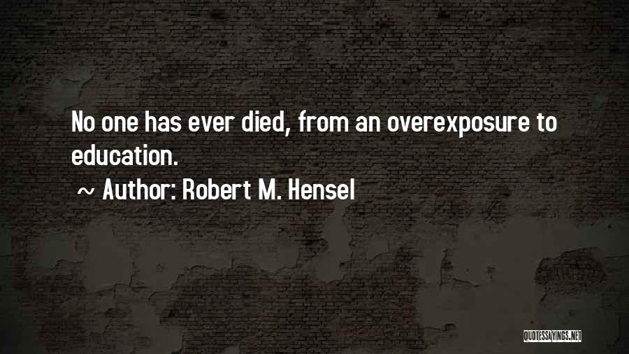 Robert M. Hensel Quotes: No One Has Ever Died, From An Overexposure To Education.