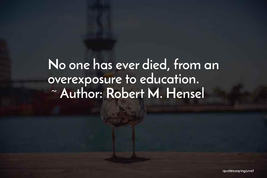 Robert M. Hensel Quotes: No One Has Ever Died, From An Overexposure To Education.