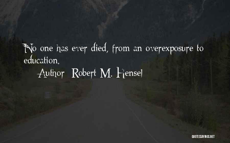 Robert M. Hensel Quotes: No One Has Ever Died, From An Overexposure To Education.