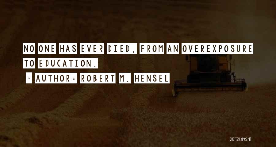 Robert M. Hensel Quotes: No One Has Ever Died, From An Overexposure To Education.