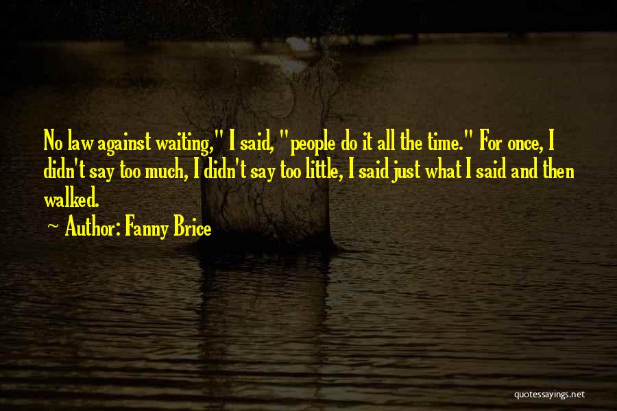 Fanny Brice Quotes: No Law Against Waiting, I Said, People Do It All The Time. For Once, I Didn't Say Too Much, I