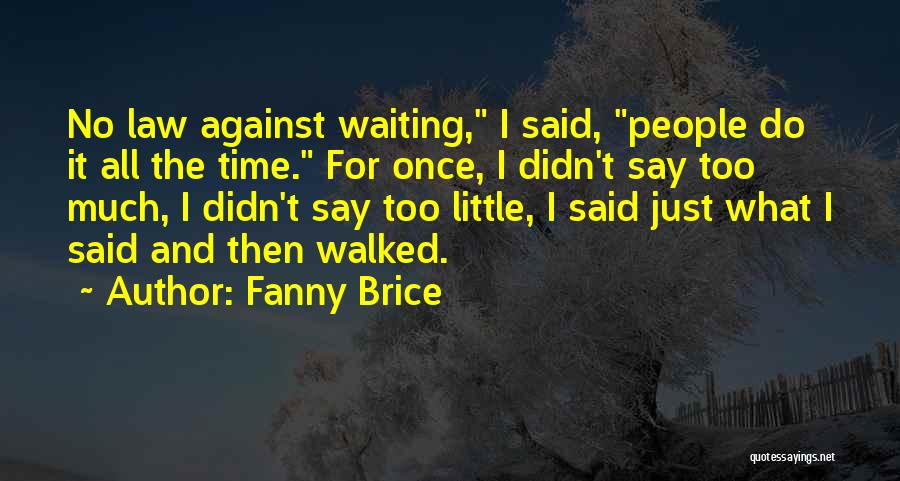 Fanny Brice Quotes: No Law Against Waiting, I Said, People Do It All The Time. For Once, I Didn't Say Too Much, I