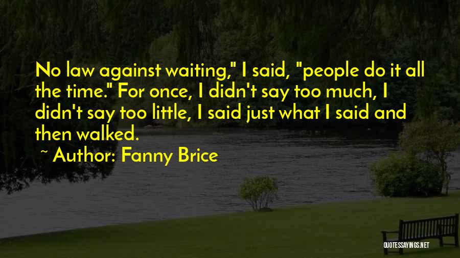 Fanny Brice Quotes: No Law Against Waiting, I Said, People Do It All The Time. For Once, I Didn't Say Too Much, I