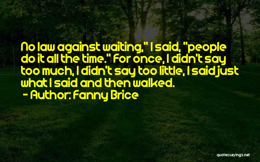 Fanny Brice Quotes: No Law Against Waiting, I Said, People Do It All The Time. For Once, I Didn't Say Too Much, I