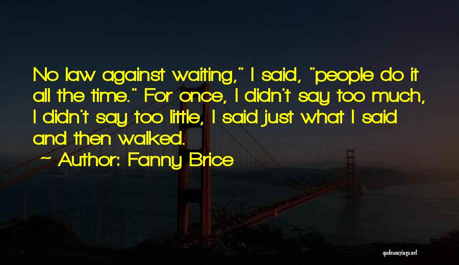 Fanny Brice Quotes: No Law Against Waiting, I Said, People Do It All The Time. For Once, I Didn't Say Too Much, I