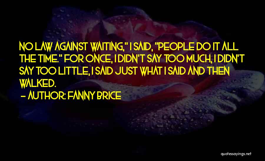 Fanny Brice Quotes: No Law Against Waiting, I Said, People Do It All The Time. For Once, I Didn't Say Too Much, I