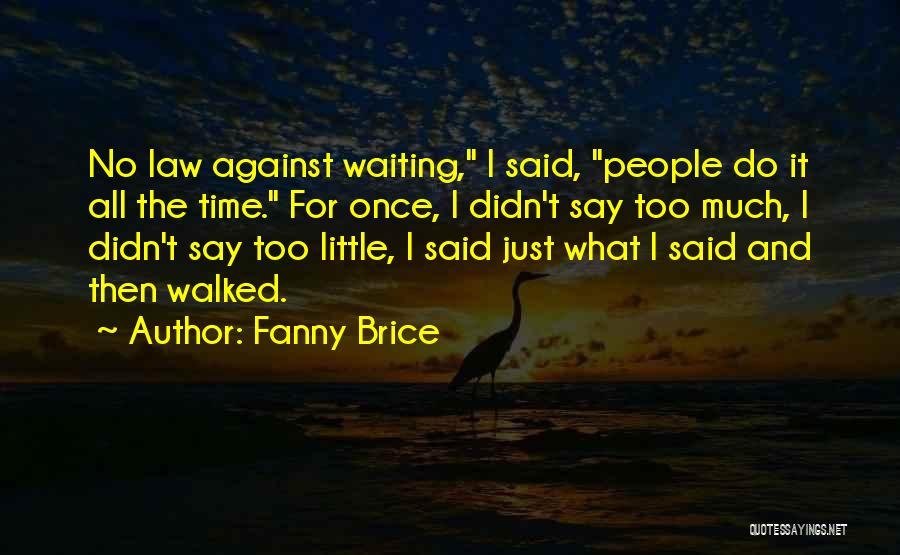 Fanny Brice Quotes: No Law Against Waiting, I Said, People Do It All The Time. For Once, I Didn't Say Too Much, I