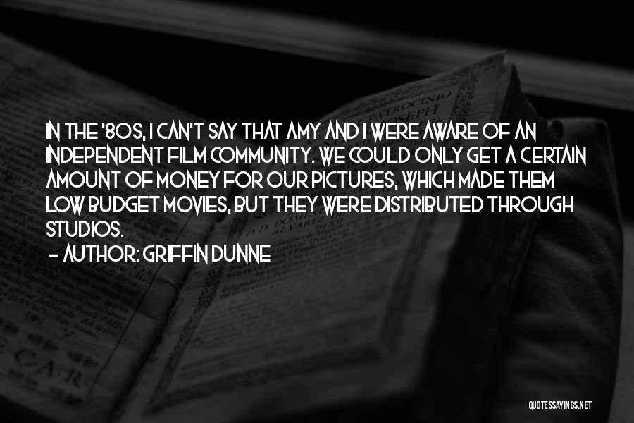 Griffin Dunne Quotes: In The '80s, I Can't Say That Amy And I Were Aware Of An Independent Film Community. We Could Only